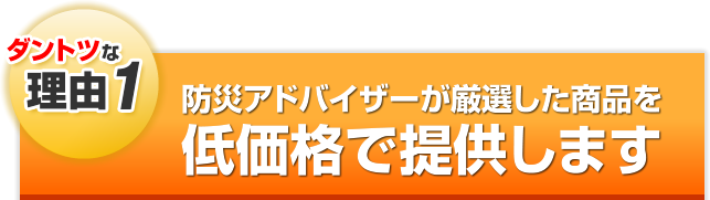 防災アドバイザーが厳選した商品を 低価格で提供します