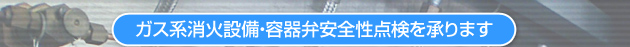 ガス系消火設備・容器弁安全性点検を承ります