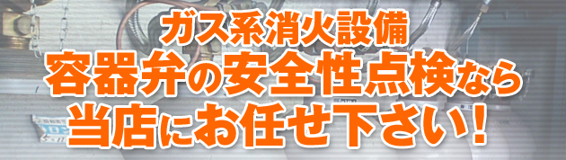 ガス系消火設備、容器弁の安全性点検なら当店にお任せ下さい！