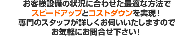 お客様設備の状況に合わせた最適な方法でコストダウンを実現