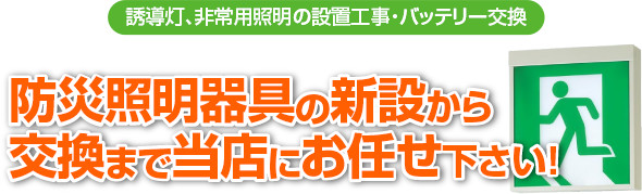 誘導灯、非常用照明の設置工事・バッテリー交換。防災照明器具の新設から交換まで当店にお任せ下さい！