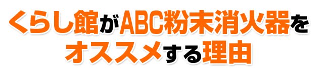 くらし館がABC粉末消火器をオススメする理由