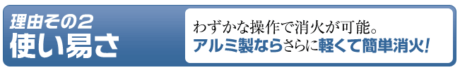 オススメ理由その２「使い易さ」わずかな操作で消火が可能。アルミ製ならさらに軽くて簡単消火！