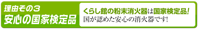 オススメ理由その３「安心の国家検定品」くらし館の粉末消火器は国家検定品！国が認めた安心んの消火器です！