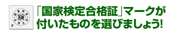 「国家検定合格証」マークが付いたものを選びましょう！