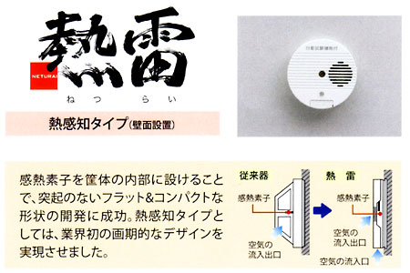 熱雷:感熱素子を筐体の内部に設けることで、突起のないフラット&コンパクトな形状の開発に成功。熱感知タイプとしては、業界初の画期的なデザインを実現させました。